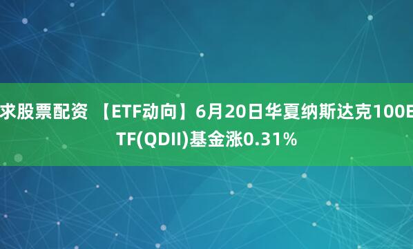 求股票配资 【ETF动向】6月20日华夏纳斯达克100ETF(QDII)基金涨0.31%