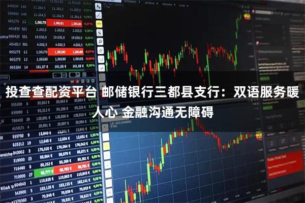 投查查配资平台 邮储银行三都县支行：双语服务暖人心 金融沟通无障碍