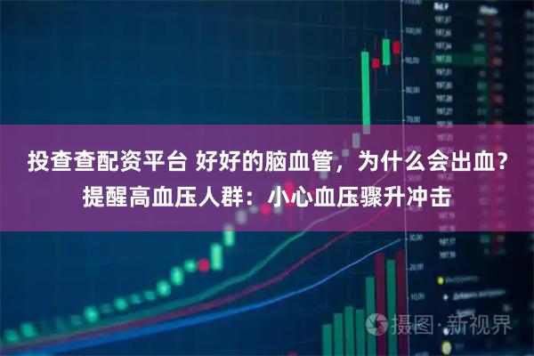 投查查配资平台 好好的脑血管，为什么会出血？提醒高血压人群：小心血压骤升冲击