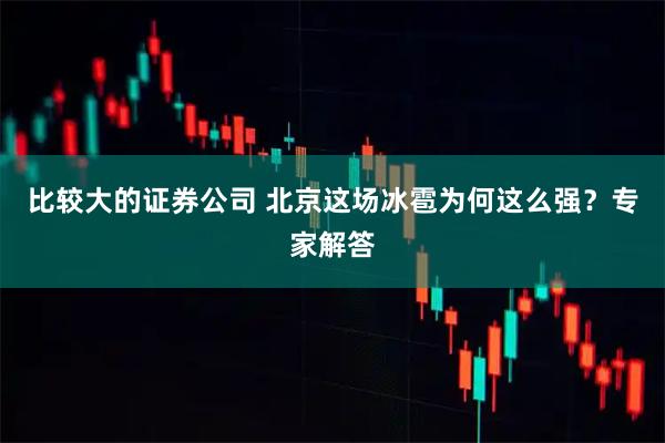 比较大的证券公司 北京这场冰雹为何这么强？专家解答