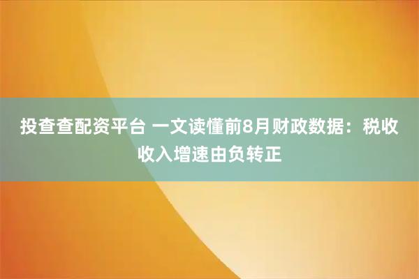 投查查配资平台 一文读懂前8月财政数据：税收收入增速由负转正