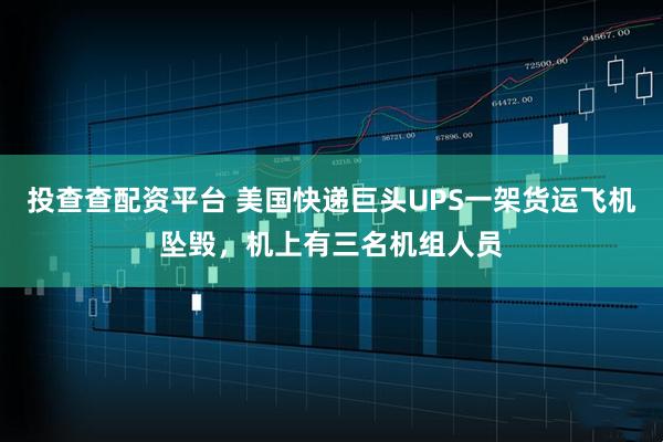 投查查配资平台 美国快递巨头UPS一架货运飞机坠毁，机上有三名机组人员